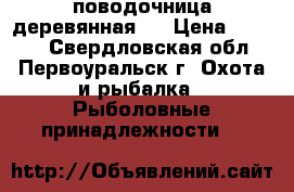 поводочница деревянная ! › Цена ­ 1 000 - Свердловская обл., Первоуральск г. Охота и рыбалка » Рыболовные принадлежности   